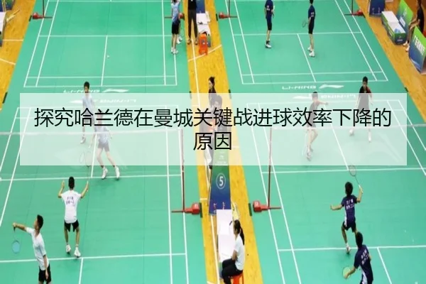 探究哈兰德在曼城关键战进球效率下降的原因
